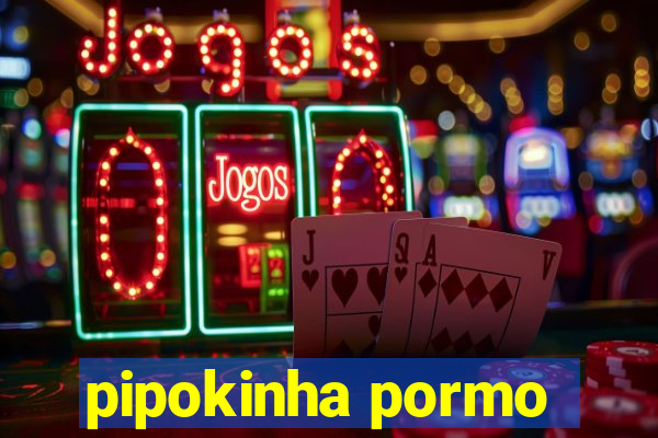 pipokinha pormo